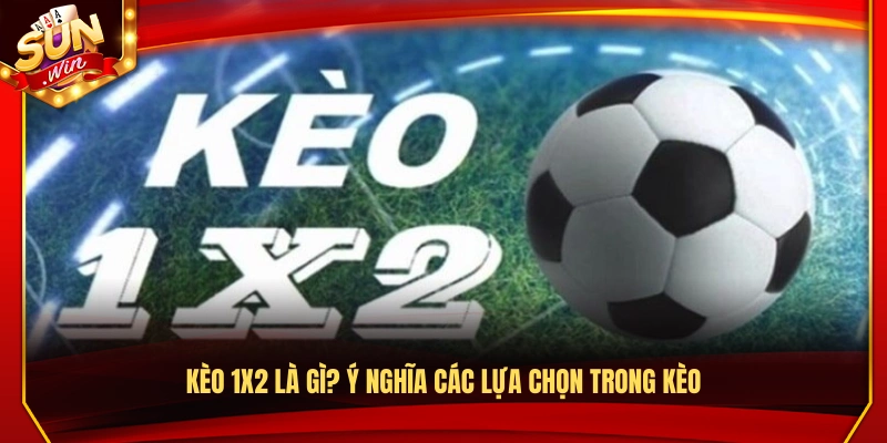 Kèo 1X2 là gì? Giải thích chi tiết từng lựa chọn đặt cược