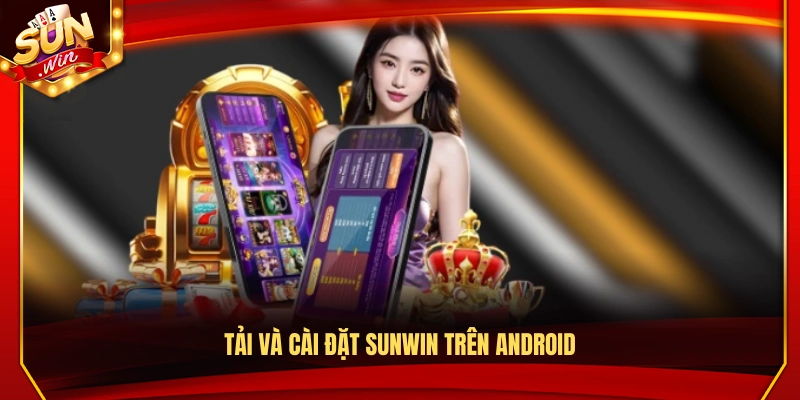 Tải Sunwin – Trải Nghiệm Game Mượt Mà Trên Android và iOS 2 Cách tải và cài Sunwin cho thiết bị Android
