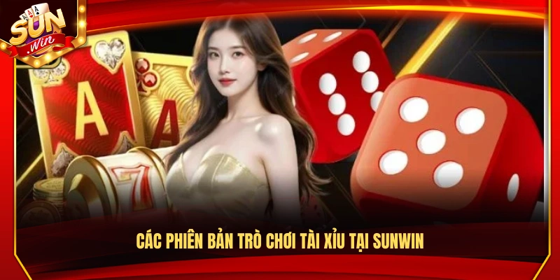 Tài Xỉu Sunwin – Trải Nghiệm Dự Đoán Nhanh Gọn Từng Phiên 2 Các phiên bản trò chơi tài xỉu Sunwin cung cấp